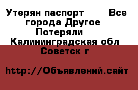 Утерян паспорт.  . - Все города Другое » Потеряли   . Калининградская обл.,Советск г.